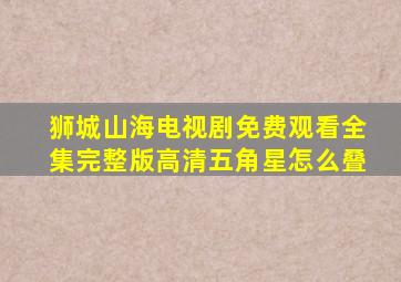 狮城山海电视剧免费观看全集完整版高清五角星怎么叠