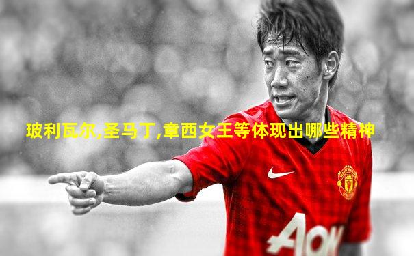 玻利瓦尔,圣马丁,章西女王等体现出哪些精神