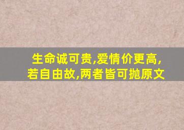 生命诚可贵,爱情价更高,若自由故,两者皆可抛原文
