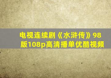 电视连续剧《水浒传》98版108p高清播单优酷视频
