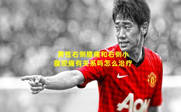 男性右侧腰痛和右侧小腹绞痛有关系吗怎么治疗