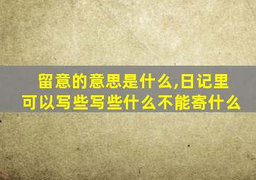 留意的意思是什么,日记里可以写些写些什么不能寄什么