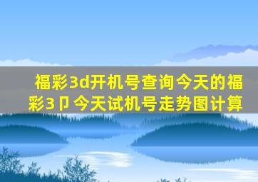 福彩3d开机号查询今天的福彩3卩今天试机号走势图计算