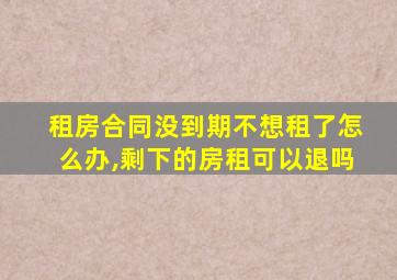 租房合同没到期不想租了怎么办,剩下的房租可以退吗