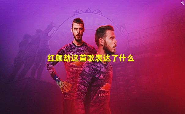 红颜劫这首歌表达了什么