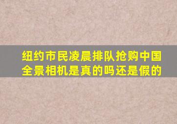 纽约市民凌晨排队抢购中国全景相机是真的吗还是假的