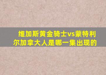 维加斯黄金骑士vs蒙特利尔加拿大人是哪一集出现的