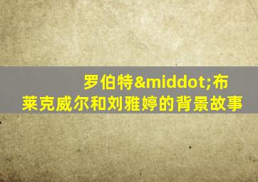 罗伯特·布莱克威尔和刘雅婷的背景故事