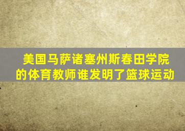 美国马萨诸塞州斯春田学院的体育教师谁发明了篮球运动