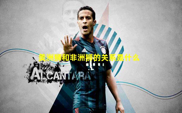 美洲狮和非洲狮的关系是什么