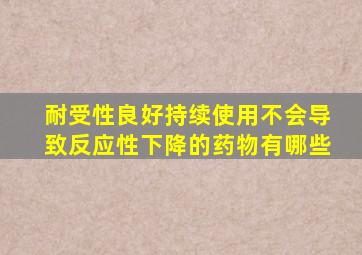 耐受性良好持续使用不会导致反应性下降的药物有哪些