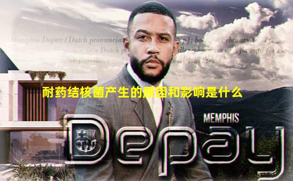 耐药结核菌产生的原因和影响是什么
