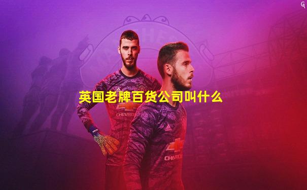 英国老牌百货公司叫什么