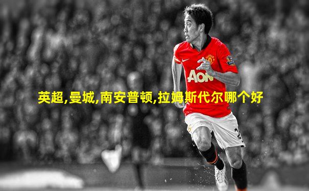 英超,曼城,南安普顿,拉姆斯代尔哪个好