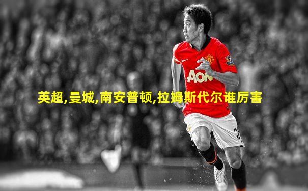 英超,曼城,南安普顿,拉姆斯代尔谁厉害
