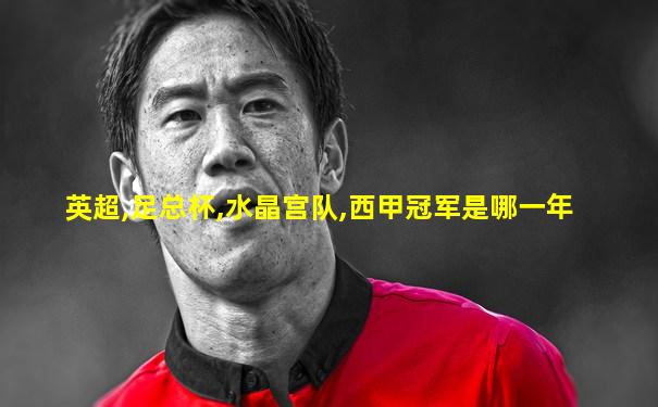 英超,足总杯,水晶宫队,西甲冠军是哪一年