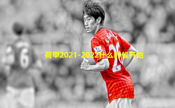 荷甲2021-2022什么时候开始