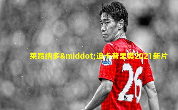 莱昂纳多·迪卡普里奥2021新片