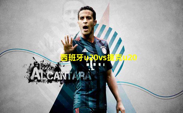 西班牙u20vs捷克u20