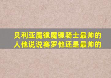 贝利亚魔镜魔镜骑士最帅的人他说说赛罗他还是最帅的