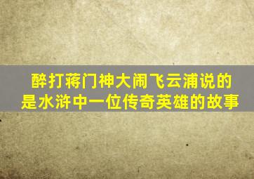 醉打蒋门神大闹飞云浦说的是水浒中一位传奇英雄的故事