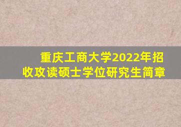 重庆工商大学2022年招收攻读硕士学位研究生简章