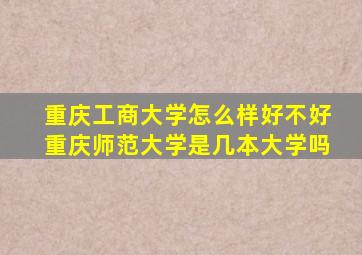 重庆工商大学怎么样好不好重庆师范大学是几本大学吗