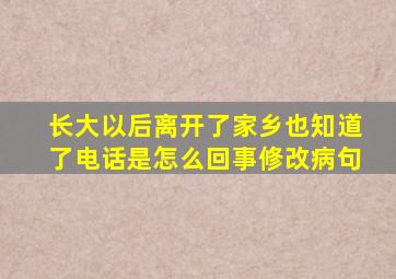 长大以后离开了家乡也知道了电话是怎么回事修改病句