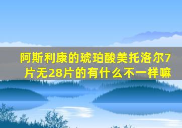 阿斯利康的琥珀酸美托洛尔7片无28片的有什么不一样嘛
