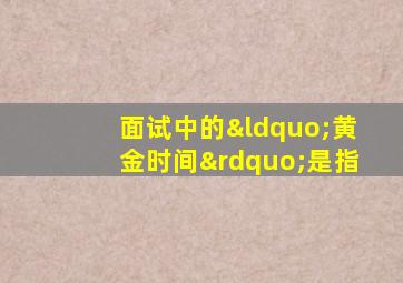 面试中的“黄金时间”是指
