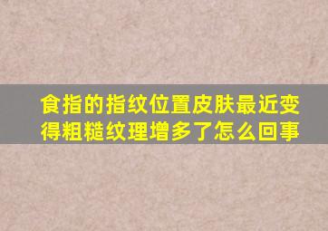 食指的指纹位置皮肤最近变得粗糙纹理增多了怎么回事