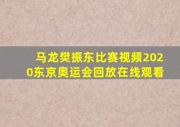 马龙樊振东比赛视频2020东京奥运会回放在线观看