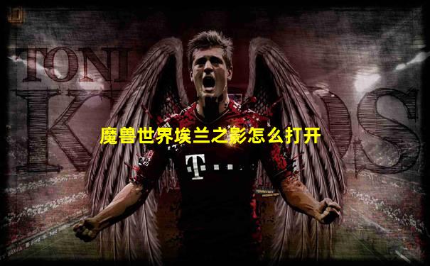 魔兽世界埃兰之影怎么打开